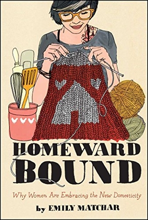 Matchar, Emily. Homeward Bound - Why Women Are Embracing the New Domesticity. Simon & Schuster, 2015.