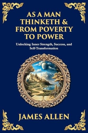 Allen, James. As a Man Thinketh & From Poverty to Power - Unlocking Inner Strength, Success, and Self-Transformation (Large Print Deluxe Edition For Easy Reading). The Library of Alexandria, 2025.
