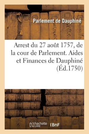 Parlement de Dauphiné. Recueil des edits, declarations, lettres patentes, ordonnances du Roy, arrêts des conseils - Arrest du 27 août 1757, de la cour de Parlement. Aides et Finances de Dauphiné. Hachette Livre, 2018.