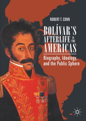 Conn, Robert T.. Bolívar¿s Afterlife in the Americas - Biography, Ideology, and the Public Sphere. Springer International Publishing, 2020.
