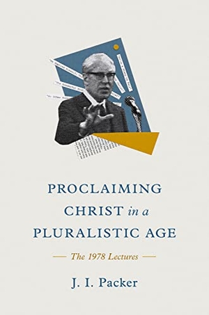 Packer, J I. Proclaiming Christ in a Pluralistic Age - The 1978 Lectures. Crossway, 2024.