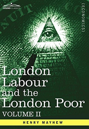 Mayhew, Henry. London Labour and the London Poor: A Cyclopaedia of the Condition and Earnings of Those That Will Work, Those That Cannot Work, and Those That Will No - A Cyclopaedia of the Condition and Earnings of Those That Will Work, Those That Cannot Work, and Those That Will No. Cosimo, 2013.