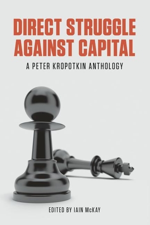 Kropotkin, Peter. Direct Struggle Against Capital - A Peter Kropotkin Anthology. AK Press, 2014.