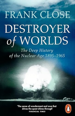 Close, Frank. Destroyer of Worlds - The Deep History of the Nuclear Age: 1895-1965. Penguin Books Ltd (UK), 2026.