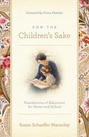 Macaulay, Susan Schaeffer. For the Children's Sake - Foundations of Education for Home and School. Crossway Books, 2022.