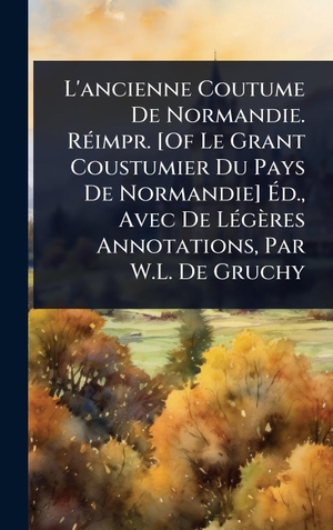 Tbd. L'ancienne Coutume De Normandie. RÃ(c)impr. [Of Le Grant Coustumier Du Pays De Normandie] Ãd., Avec De LÃ(c)gÃ¨res Annotations, Par W.L. De Gruchy. Tradd Street Press, 2025.
