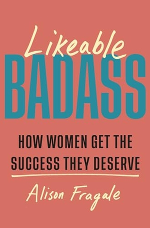 Fragale, Alison. Likeable Badass - How Women Get the Success They Deserve. Wayland, 2024.
