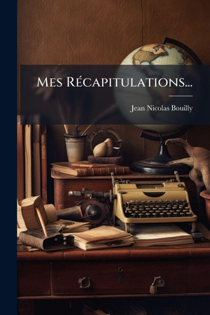Bouilly, Jean Nicolas. Mes RÃ(c)capitulations.... Creative Media Partners, LLC, 2025.