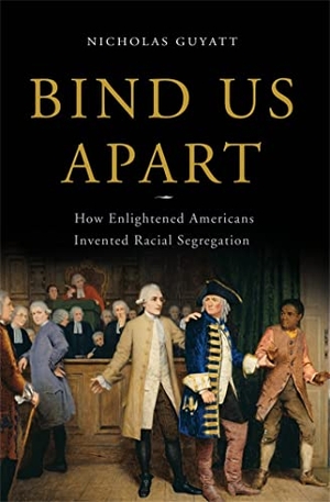 Guyatt, Nicholas. Bind Us Apart: How Enlightened Americans Invented Racial Segregation. BASIC BOOKS, 2016.