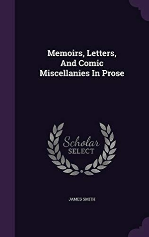 Smith, James. Memoirs, Letters, And Comic Miscellanies In Prose. Touchladybirdlucky Studios, 2016.