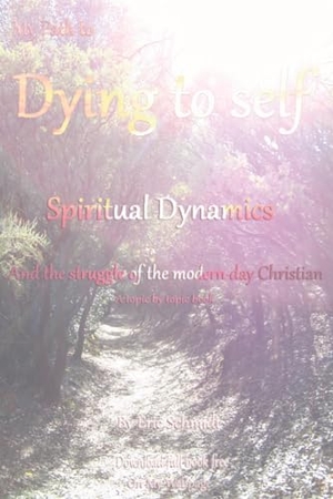 Schmidt, Eric. My Path to Dying to Self, Spiritual Dynamics, and the Struggle of the Modern-day Christian. Inherence LLC, 2023.