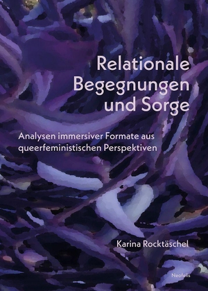 Rocktäschel, Karina. Relationale Begegnungen und Sorge - Analysen immersiver Formate aus queerfeministischen Perspektiven. Neofelis Verlag GmbH, 2026.