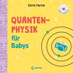 Chris Ferrie / Chris Ferrie / Christoph Gondrom. Baby-Universität - Quantenphysik für Babys. Loewe, 2019.