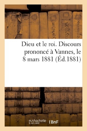 De Mun, Albert. Dieu et le roi. Discours prononcé à Vannes par le comte Albert de Mun, le 8 mars 1881. Hachette Livre, 2018.