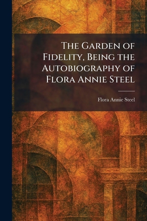 Steel, Flora Annie. The Garden of Fidelity, Being the Autobiography of Flora Annie Steel. British Library, Historical Print Editions, 2026.