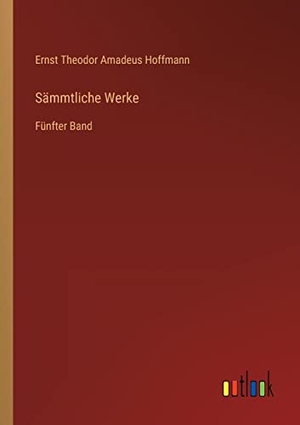 Hoffmann, Ernst Theodor Amadeus. Sämmtliche Werke - Fünfter Band. Outlook Verlag, 2022.