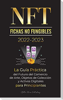 NFT (Fichas No Fungibles) 2022-2023 - La Guía Práctica del Futuro del Comercio de Arte, Objetos de Colección y Activos Digitales para Principiantes (O