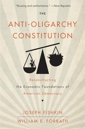 Fishkin, Joseph / William E Forbath. The Anti-Oligarchy Constitution - Reconstructing the Economic Foundations of American Democracy. Harvard University Press, 2024.