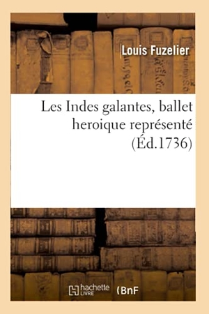 Fuzelier, Louis. Les Indes galantes , ballet heroique représenté (Éd.1736). Hachette Livre, 2022.