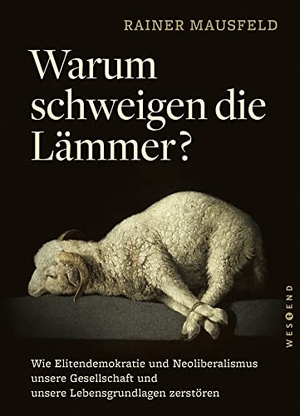 Mausfeld, Rainer. Warum schweigen die Lämmer? - Taschenbuchausgabe - Wie Elitendemokratie und Neoliberalismus unsere Gesellschaft und unsere Lebensgrundlagen zerstören. Westend, 2021.