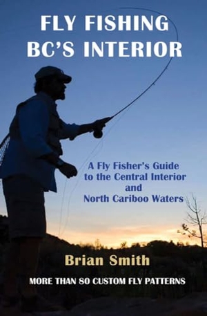 Smith, Brian. Fly Fishing Bc's Interior - A Fly Fisher's Guide to the Central Interior and North Cariboo Waters. Caitlin Press, 2009.