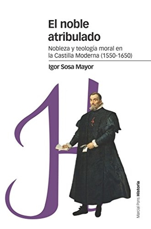 Sosa Mayor, Igor. El noble atribulado : nobleza y teología moral en la Castilla moderna, 1550-1650. Marcial Pons Ediciones de Historia, S.A., 2018.