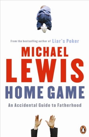 Lewis, Michael. Home Game - An Accidental Guide to Fatherhood. Penguin Books Ltd, 2009.