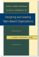 Designing and Leading Team-Based Organizations, a Leader's/Facilitator's Guide (TM)