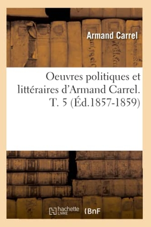 Carrel A. Oeuvres politiques et littéraires d'Armand Carrel. T. 5 (Éd.1857-1859). Hachette Livre, 2022.