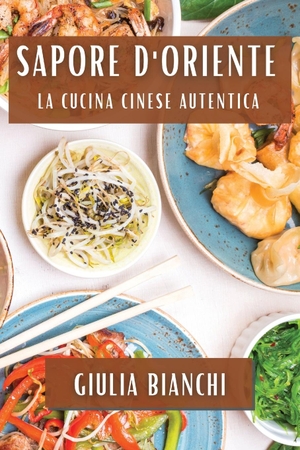 Bianchi, Giulia. Sapore d'Oriente - La Cucina Cinese Autentica. Giulia Bianchi, 2023.