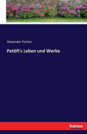 Fischer, Alexander. Petöfi's Leben und Werke. hansebooks, 2016.