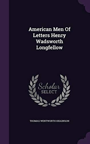 Higginson, Thomas Wentworth. American Men of Letters Henry Wadsworth Longfellow. Touchladybirdlucky Studios, 2015.