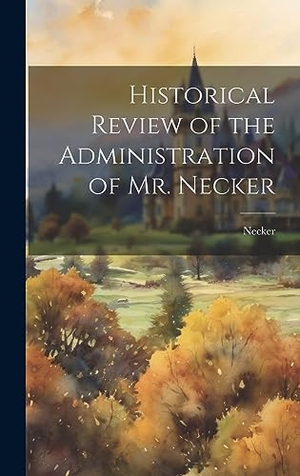 Necker. Historical Review of the Administration of Mr. Necker. Legare Street Press, 2023.