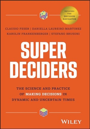 Feser, Claudio / Laureiro-Martinez, Daniella et al. Super Deciders - The Science and Practice of Making Decisions in Dynamic and Uncertain Times. Wiley John + Sons, 2024.