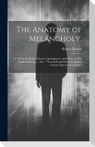 The Anatomy of Melancholy,: In Which the Kinds, Causes, Consequences, and Cures of This English Malady, ... Are -- "Traced From Within Its Inmost