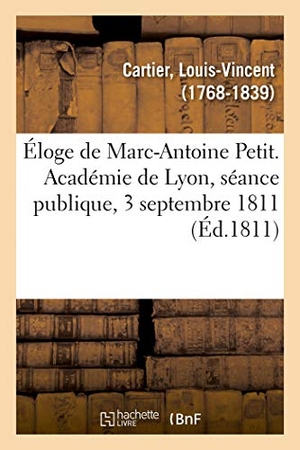 Cartier-L. Éloge de Marc-Antoine Petit. Académie de Lyon, Séance Publique, 3 Septembre 1811. Hachette Livre, 2018.