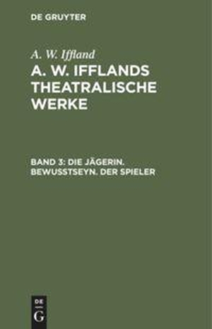 Iffland, A. W.. Die Jägerin. Bewußtseyn. Der Spieler. De Gruyter, 1798.