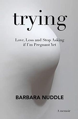 Nuddle, Barbara. Trying - Love, Loss and Stop Asking if I'm Pregnant Yet. Life Out Loud Productions, 2022.