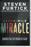 Seven-Mile Miracle: Journey Into the Presence of God Through the Last Words of Jesus