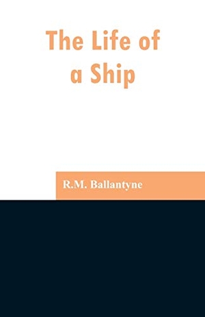 Ballantyne, Robert Michael. The Life of a Ship. Alpha Edition, 2019.