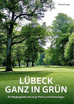 Lange, Eckhard. Lübeck ganz in Grün - Ein Wegbegleiter durch 50 Parks und Grünanlagen. Schmidt - Roemhild, 2022.