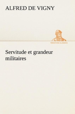 Vigny, Alfred De. Servitude et grandeur militaires. TREDITION CLASSICS, 2012.