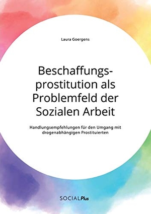 Goergens, Laura. Beschaffungsprostitution als Problemfeld der Sozialen Arbeit. Handlungsempfehlungen für den Umgang mit drogenabhängigen Prostituierten. Social Plus, 2020.