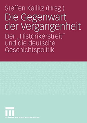 Kailitz, Steffen (Hrsg.). Die Gegenwart der Vergangenheit - Der ¿Historikerstreit¿ und die deutsche Geschichtspolitik. VS Verlag für Sozialwissenschaften, 2008.