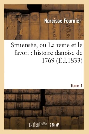 Fournier, Narcisse. Struensée, Ou La Reine Et Le Favori: Histoire Danoise de 1769. Tome 1. Hachette Livre, 2018.