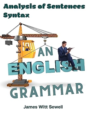 James W. Sewell. An English Grammar - Analysis of Sentences, Syntax. Sorens Books, 2023.