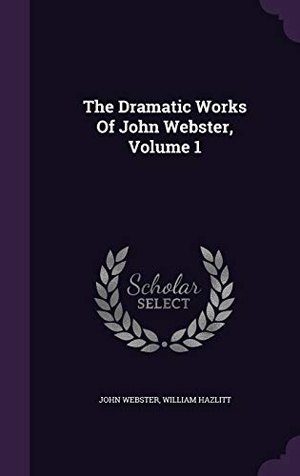 Webster, John / William Hazlitt. The Dramatic Works Of John Webster, Volume 1. Touchladybirdlucky Studios, 2015.