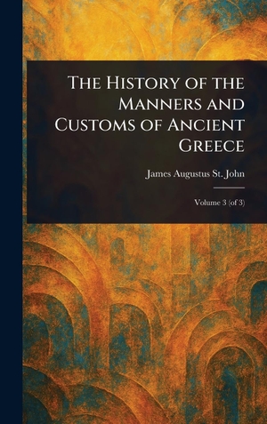 St. John, James Augustus. The History of the Manners and Customs of Ancient Greece. Tradd Street Press, 2025.