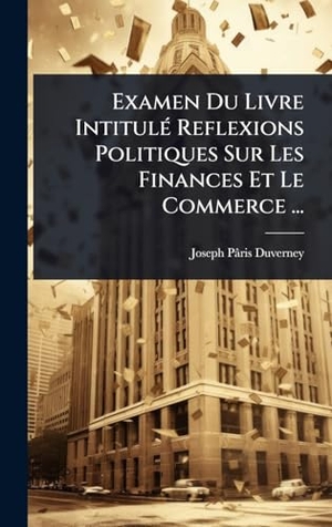 PÃ¢ris-Duverney, Joseph. Examen Du Livre IntitulÃ(c) Reflexions Politiques Sur Les Finances Et Le Commerce .... Tradd Street Press, 2025.