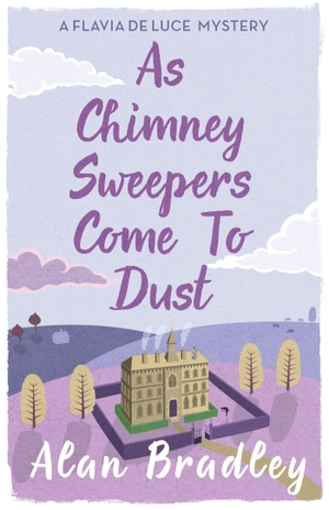 Bradley, Alan. As Chimney Sweepers Come To Dust - The seventh novel in the gripping Flavia series - now a major Sky Original film!. Orion Publishing Co, 2015.